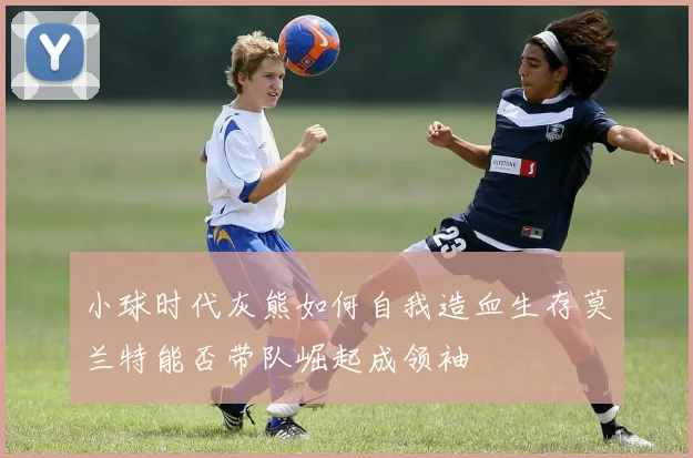 小球时代灰熊如何自我造血生存莫兰特能否带队崛起成领袖