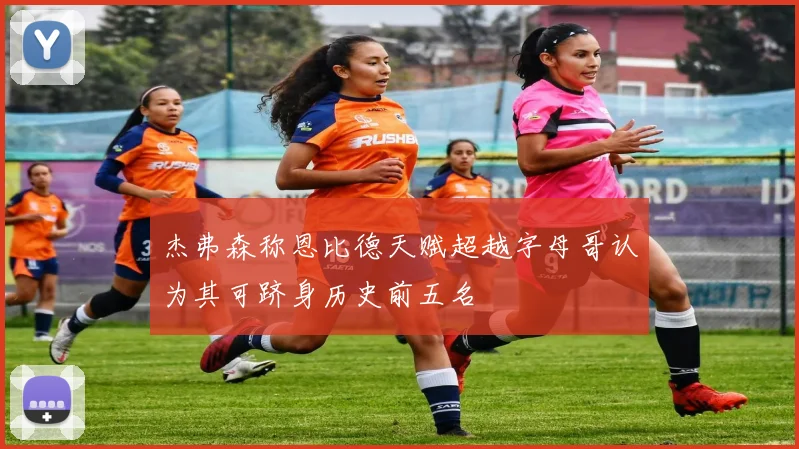 杰弗森称恩比德天赋超越字母哥认为其可跻身历史前五名