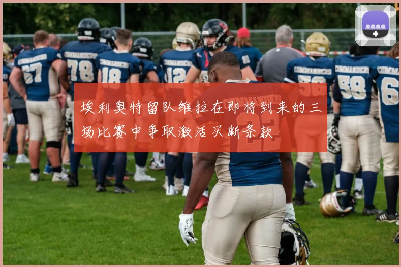 埃利奥特留队维拉在即将到来的三场比赛中争取激活买断条款