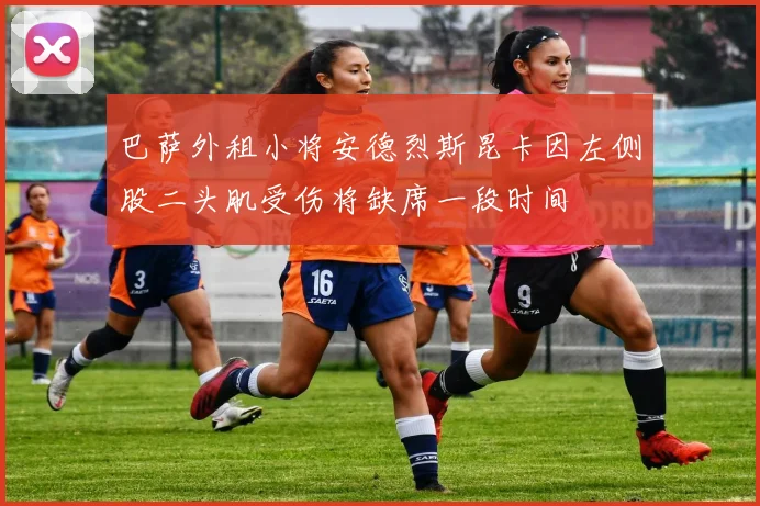 巴萨外租小将安德烈斯昆卡因左侧股二头肌受伤将缺席一段时间