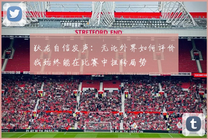 狄龙自信发声：无论外界如何评价我始终能在比赛中扭转局势