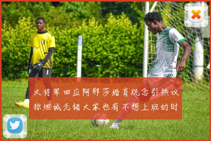 大将军回应阿耶莎婚育观念引热议称坦诚无错大家也有不想上班的时候