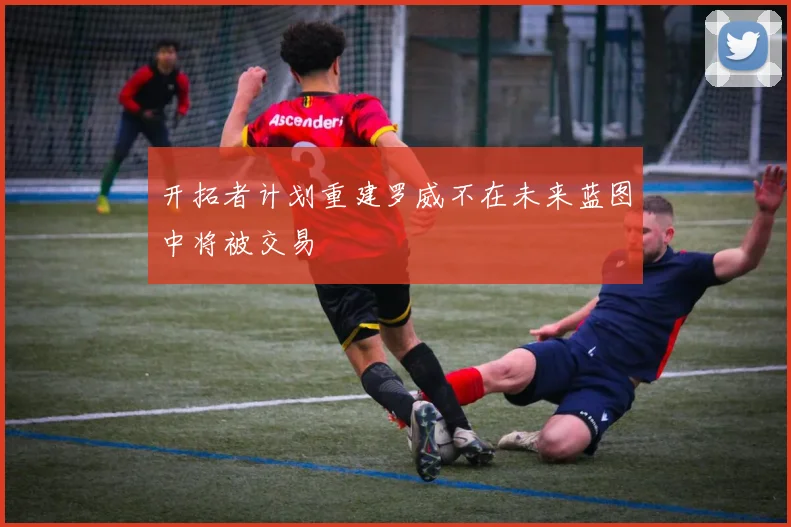 开拓者计划重建罗威不在未来蓝图中将被交易