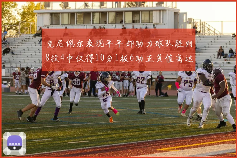 克尼佩尔表现平平却助力球队胜利8投4中仅得10分1板6助正负值高达23