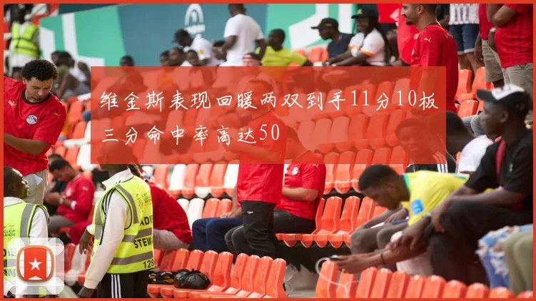 维金斯表现回暖两双到手11分10板三分命中率高达50