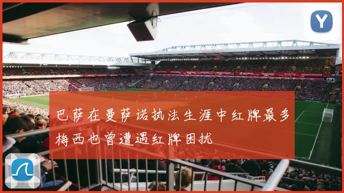 巴萨在曼萨诺执法生涯中红牌最多梅西也曾遭遇红牌困扰