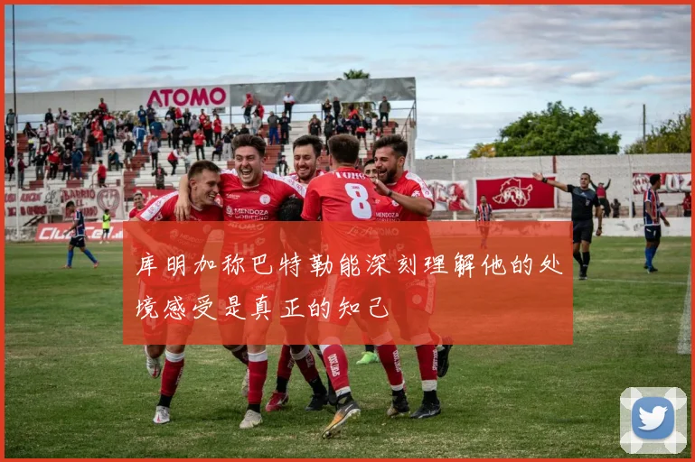 库明加称巴特勒能深刻理解他的处境感受是真正的知己