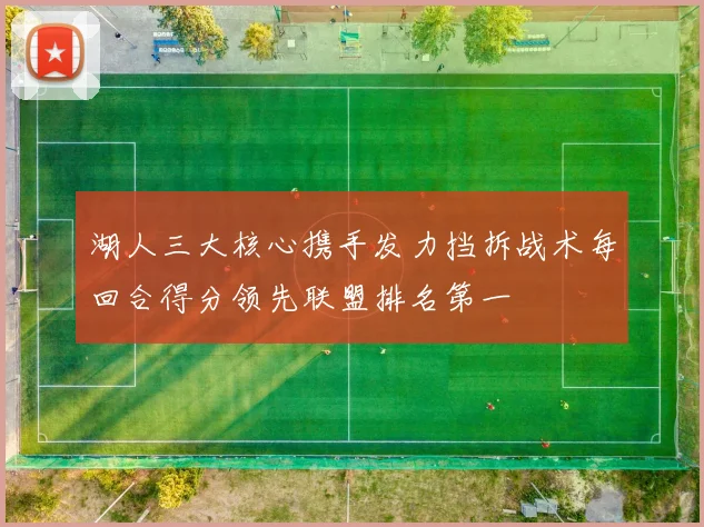 湖人三大核心携手发力挡拆战术每回合得分领先联盟排名第一