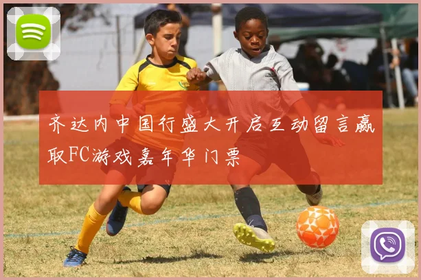 齐达内中国行盛大开启互动留言赢取FC游戏嘉年华门票