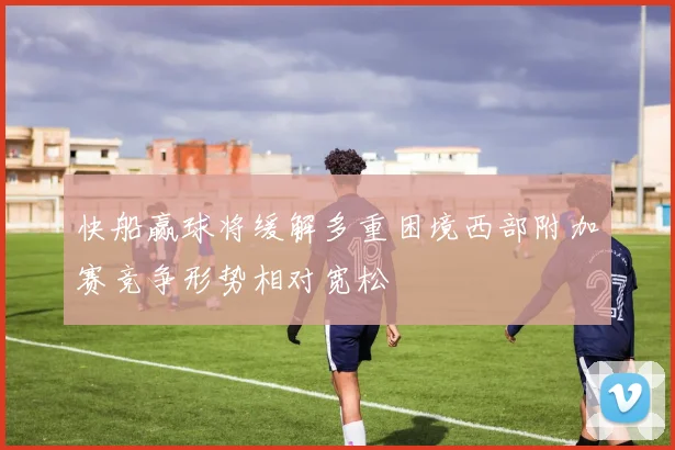 快船赢球将缓解多重困境西部附加赛竞争形势相对宽松