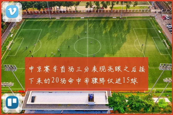申京赛季首场三分表现亮眼之后接下来的20场命中率骤降仅进15球