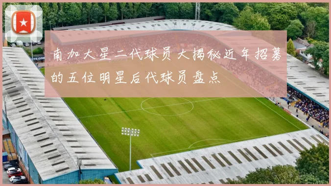 南加大星二代球员大揭秘近年招募的五位明星后代球员盘点