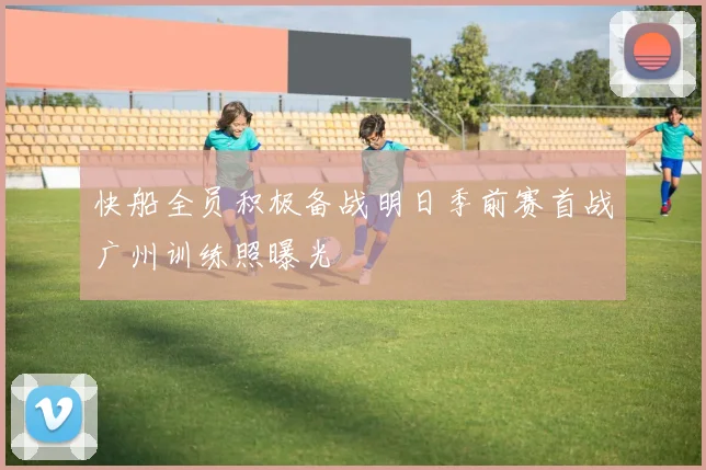 快船全员积极备战明日季前赛首战广州训练照曝光